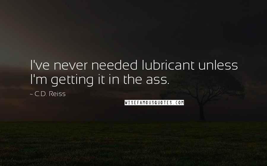 C.D. Reiss Quotes: I've never needed lubricant unless I'm getting it in the ass.