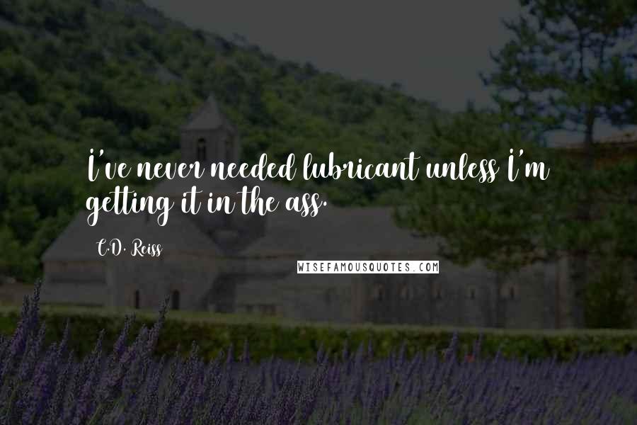 C.D. Reiss Quotes: I've never needed lubricant unless I'm getting it in the ass.