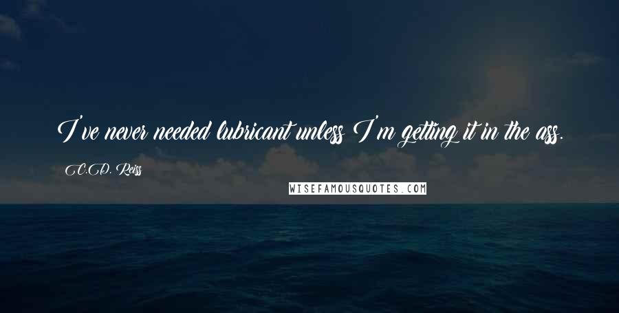 C.D. Reiss Quotes: I've never needed lubricant unless I'm getting it in the ass.