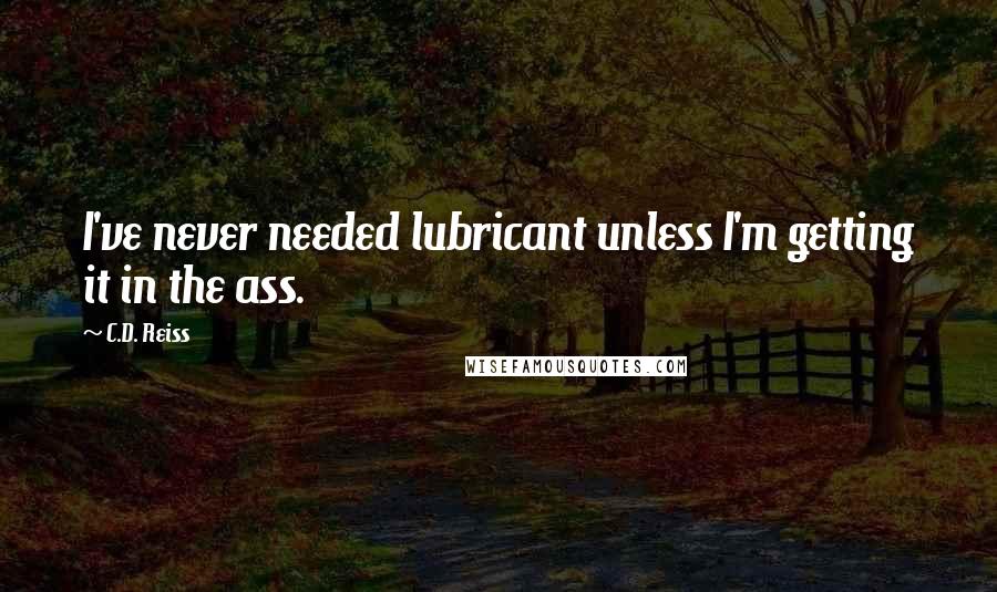 C.D. Reiss Quotes: I've never needed lubricant unless I'm getting it in the ass.