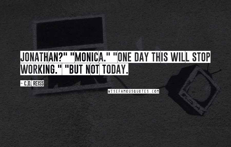C.D. Reiss Quotes: Jonathan?" "Monica." "One day this will stop working." "But not today.