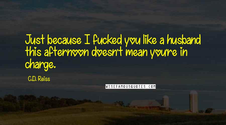 C.D. Reiss Quotes: Just because I fucked you like a husband this afternoon doesn't mean you're in charge.
