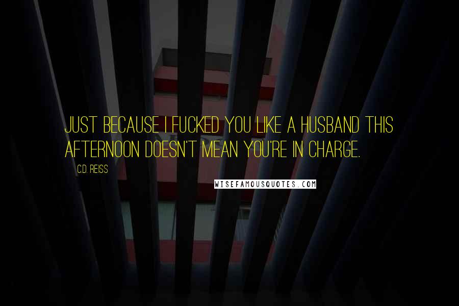 C.D. Reiss Quotes: Just because I fucked you like a husband this afternoon doesn't mean you're in charge.