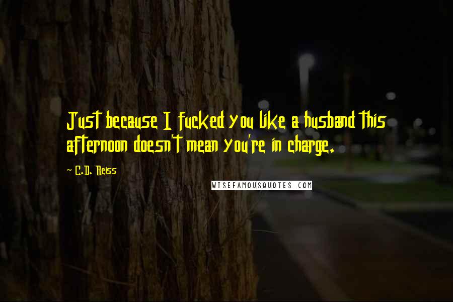 C.D. Reiss Quotes: Just because I fucked you like a husband this afternoon doesn't mean you're in charge.