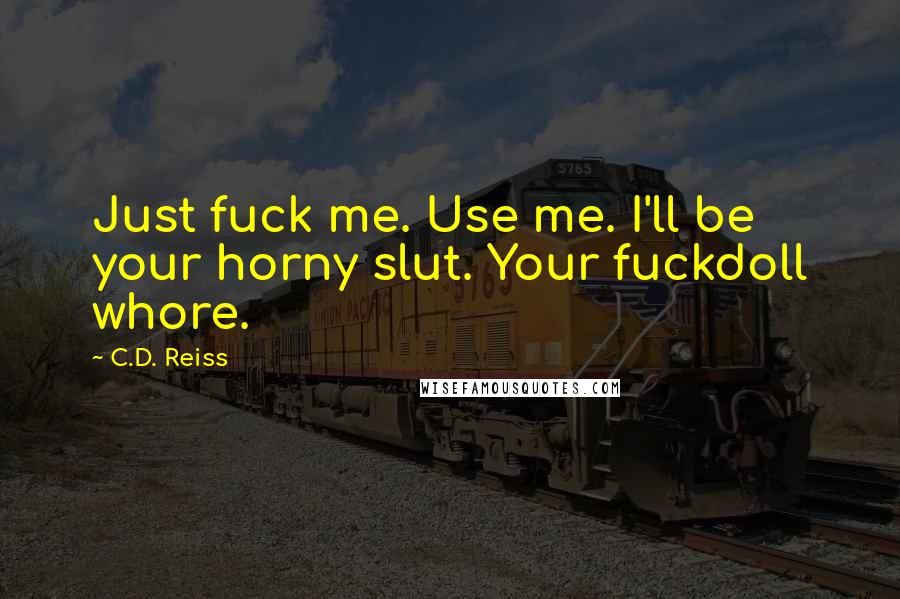 C.D. Reiss Quotes: Just fuck me. Use me. I'll be your horny slut. Your fuckdoll whore.