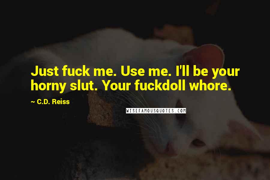 C.D. Reiss Quotes: Just fuck me. Use me. I'll be your horny slut. Your fuckdoll whore.