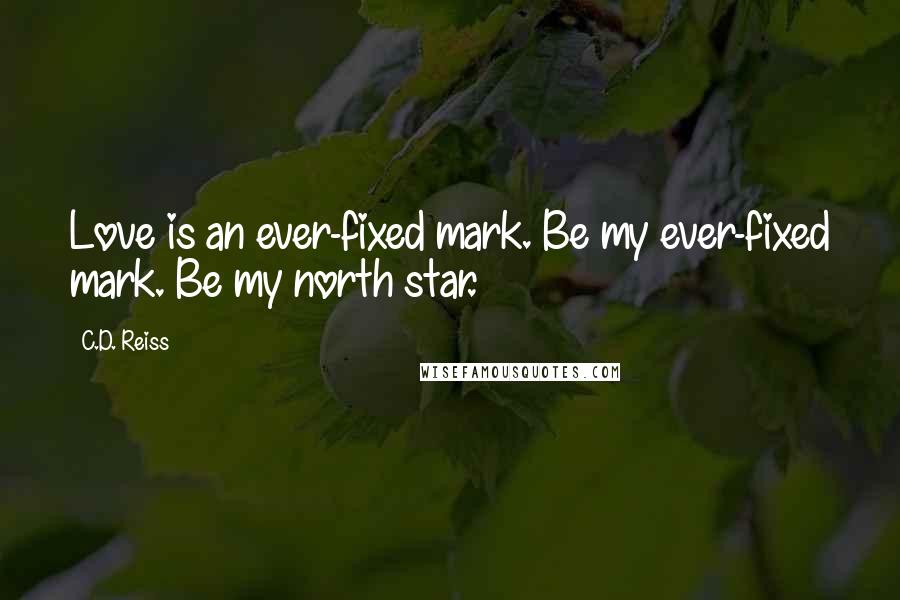C.D. Reiss Quotes: Love is an ever-fixed mark. Be my ever-fixed mark. Be my north star.