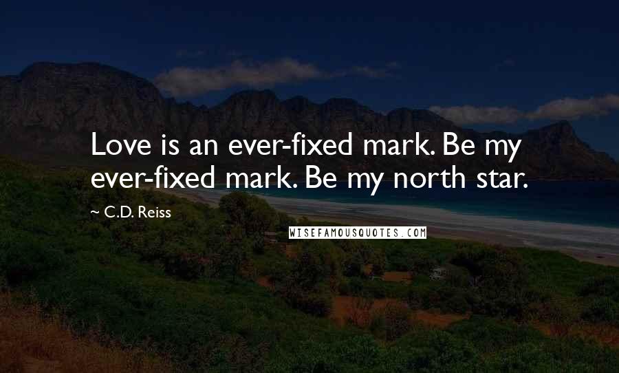 C.D. Reiss Quotes: Love is an ever-fixed mark. Be my ever-fixed mark. Be my north star.