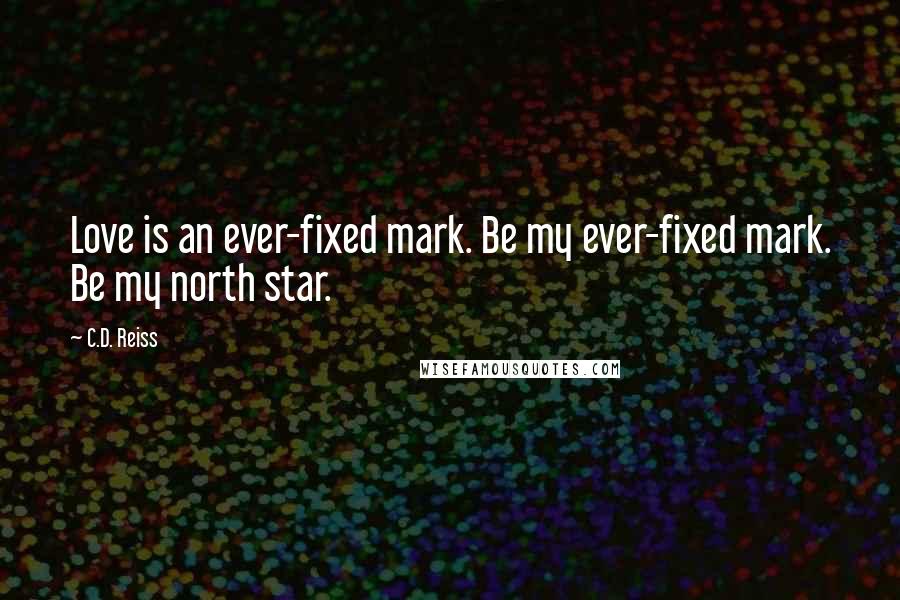 C.D. Reiss Quotes: Love is an ever-fixed mark. Be my ever-fixed mark. Be my north star.