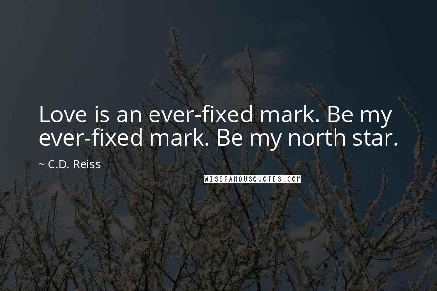 C.D. Reiss Quotes: Love is an ever-fixed mark. Be my ever-fixed mark. Be my north star.