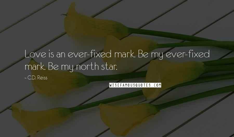 C.D. Reiss Quotes: Love is an ever-fixed mark. Be my ever-fixed mark. Be my north star.