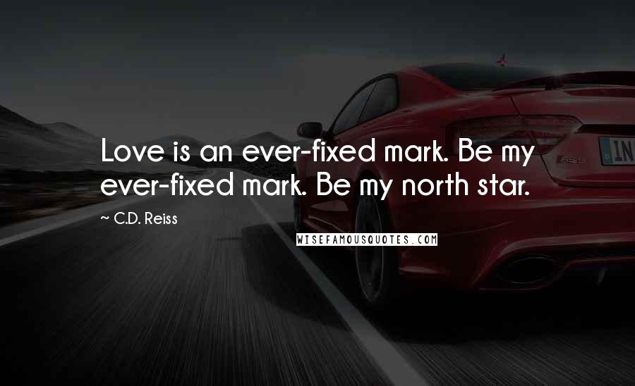 C.D. Reiss Quotes: Love is an ever-fixed mark. Be my ever-fixed mark. Be my north star.