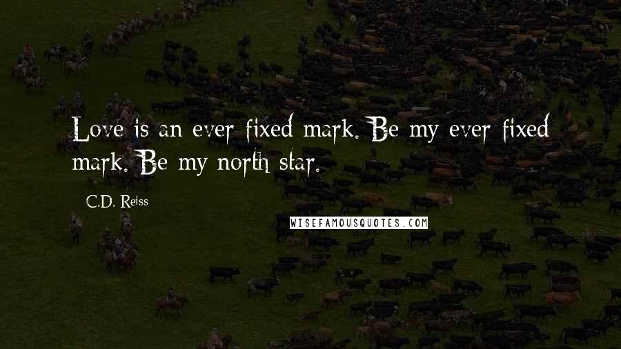 C.D. Reiss Quotes: Love is an ever-fixed mark. Be my ever-fixed mark. Be my north star.