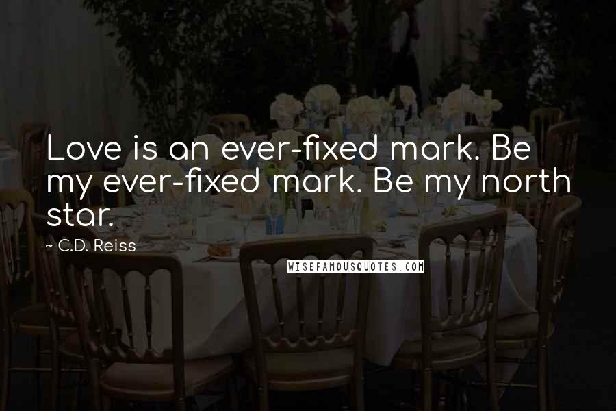 C.D. Reiss Quotes: Love is an ever-fixed mark. Be my ever-fixed mark. Be my north star.