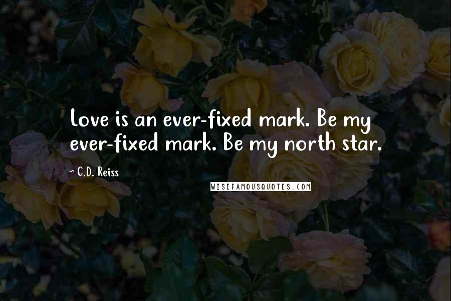 C.D. Reiss Quotes: Love is an ever-fixed mark. Be my ever-fixed mark. Be my north star.