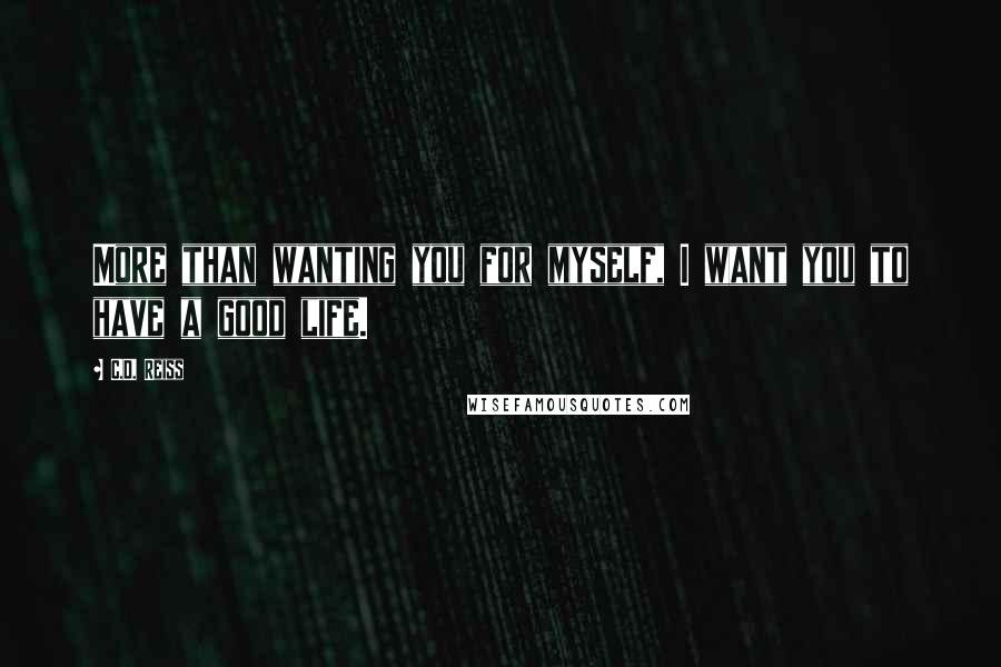 C.D. Reiss Quotes: More than wanting you for myself, I want you to have a good life.