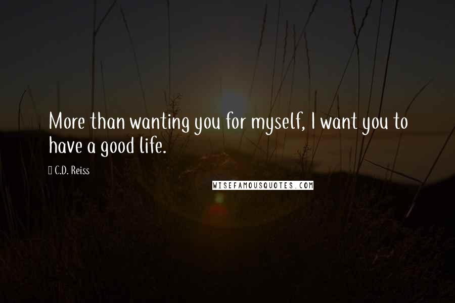 C.D. Reiss Quotes: More than wanting you for myself, I want you to have a good life.