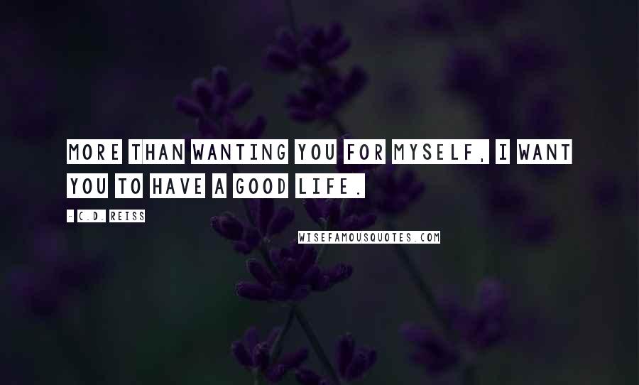 C.D. Reiss Quotes: More than wanting you for myself, I want you to have a good life.