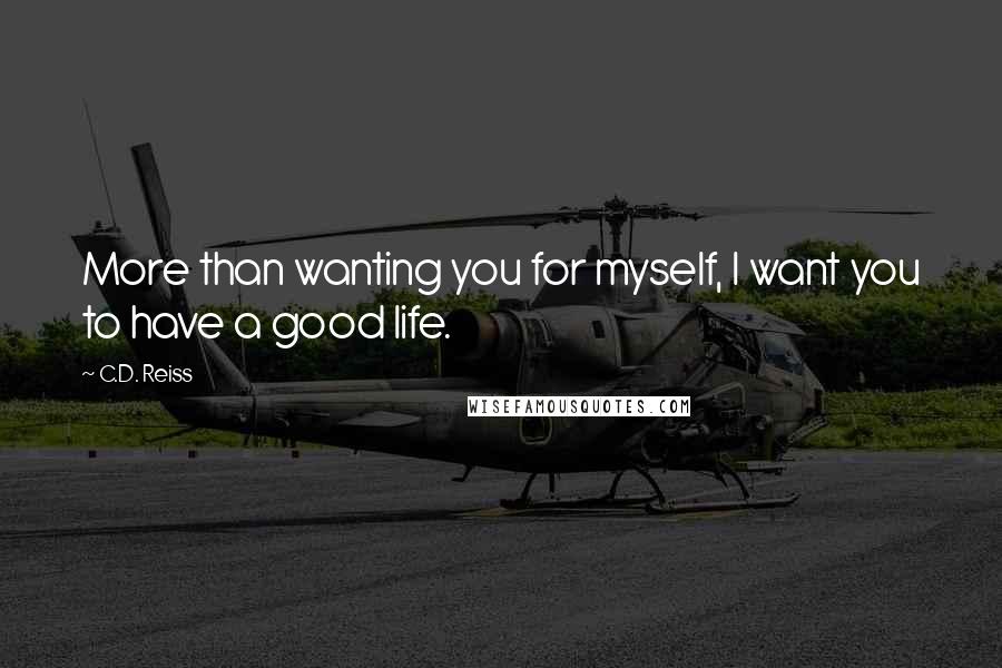 C.D. Reiss Quotes: More than wanting you for myself, I want you to have a good life.