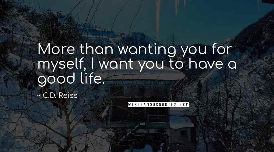 C.D. Reiss Quotes: More than wanting you for myself, I want you to have a good life.