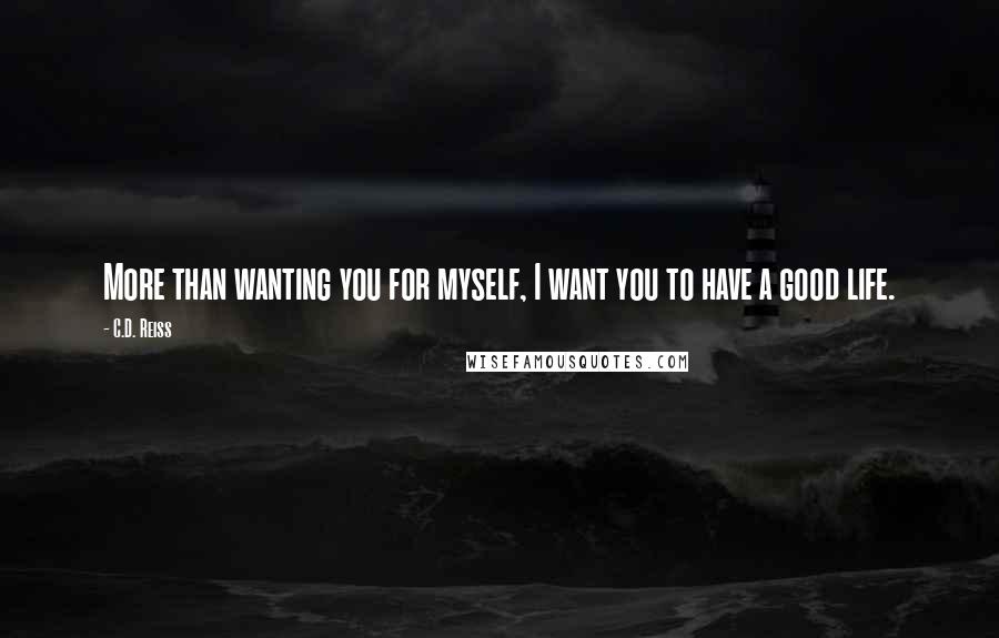 C.D. Reiss Quotes: More than wanting you for myself, I want you to have a good life.