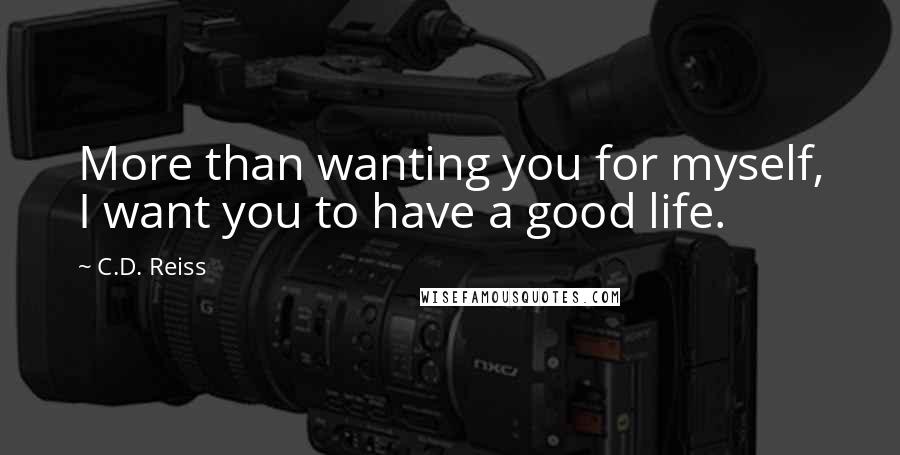 C.D. Reiss Quotes: More than wanting you for myself, I want you to have a good life.