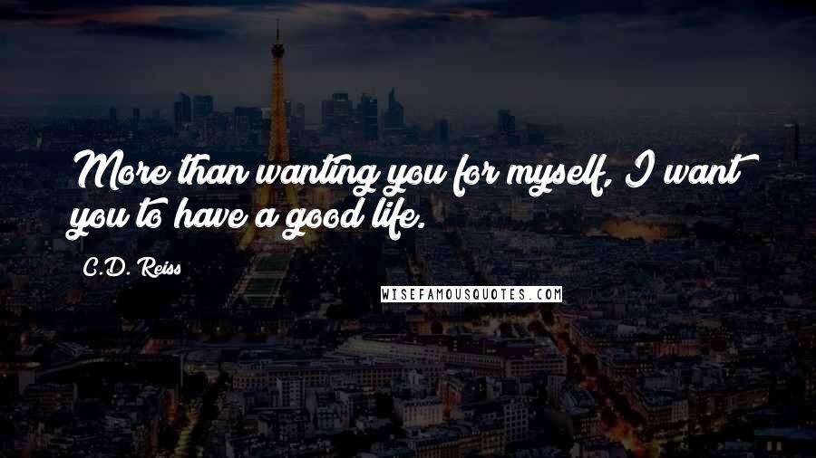 C.D. Reiss Quotes: More than wanting you for myself, I want you to have a good life.