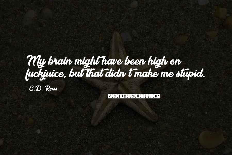 C.D. Reiss Quotes: My brain might have been high on fuckjuice, but that didn't make me stupid.