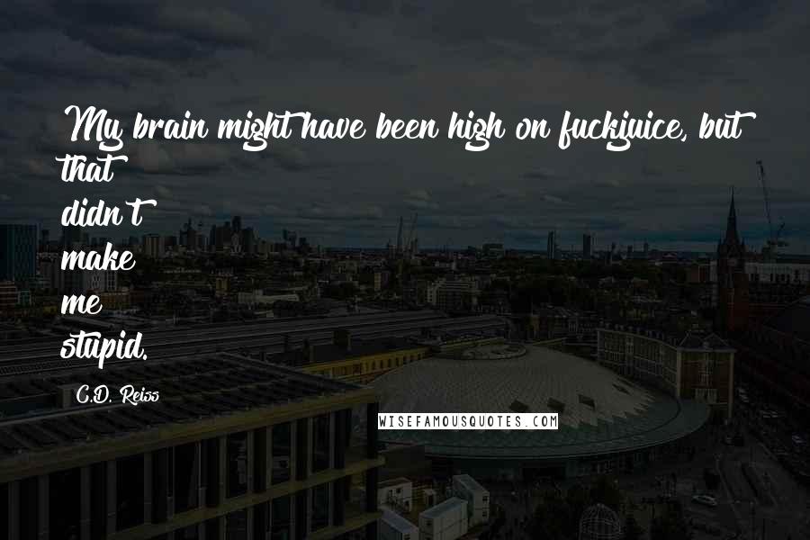 C.D. Reiss Quotes: My brain might have been high on fuckjuice, but that didn't make me stupid.