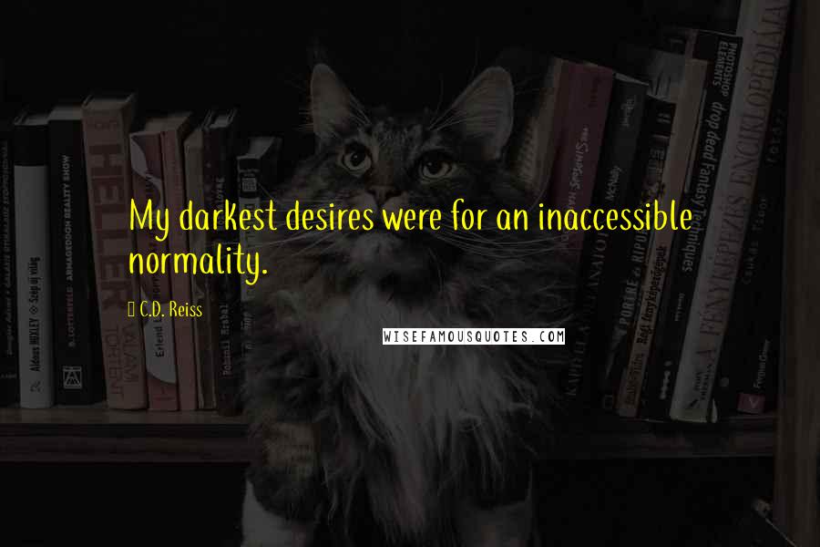 C.D. Reiss Quotes: My darkest desires were for an inaccessible normality.