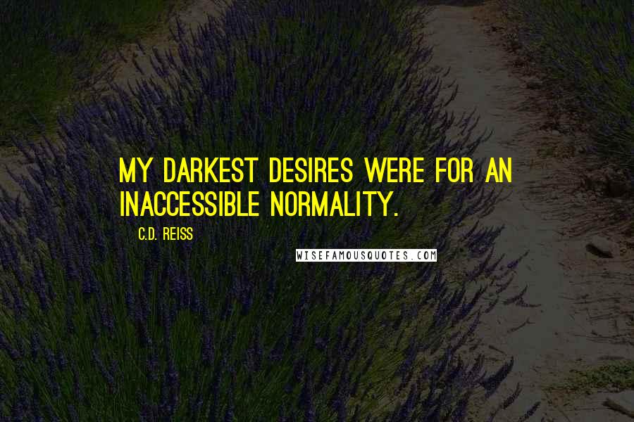 C.D. Reiss Quotes: My darkest desires were for an inaccessible normality.