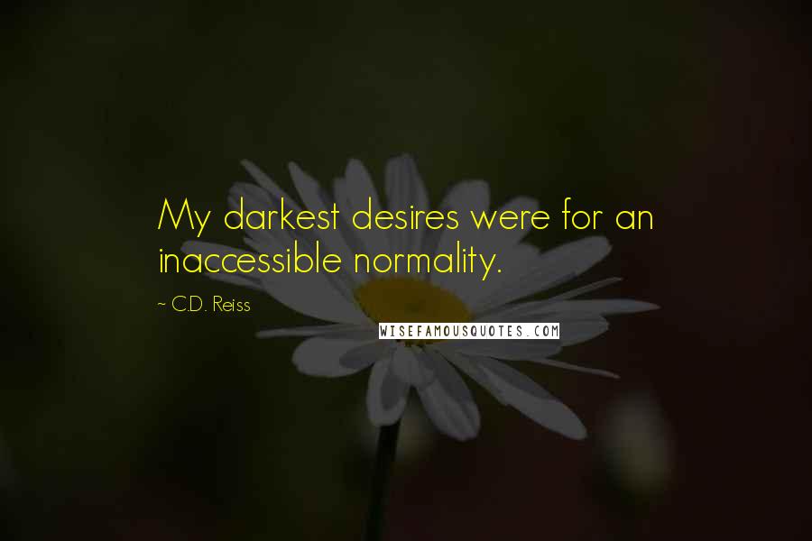 C.D. Reiss Quotes: My darkest desires were for an inaccessible normality.