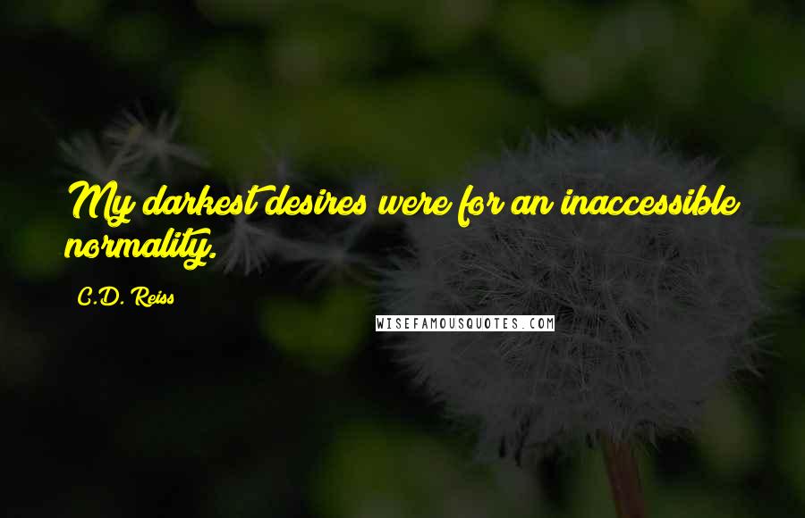 C.D. Reiss Quotes: My darkest desires were for an inaccessible normality.