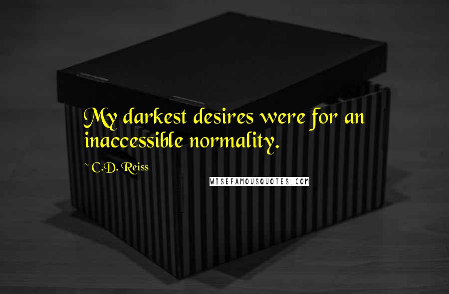 C.D. Reiss Quotes: My darkest desires were for an inaccessible normality.