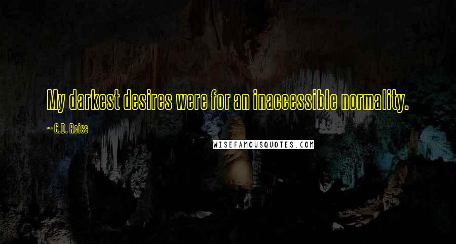 C.D. Reiss Quotes: My darkest desires were for an inaccessible normality.