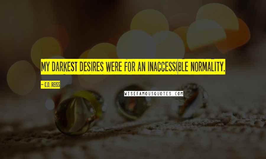 C.D. Reiss Quotes: My darkest desires were for an inaccessible normality.