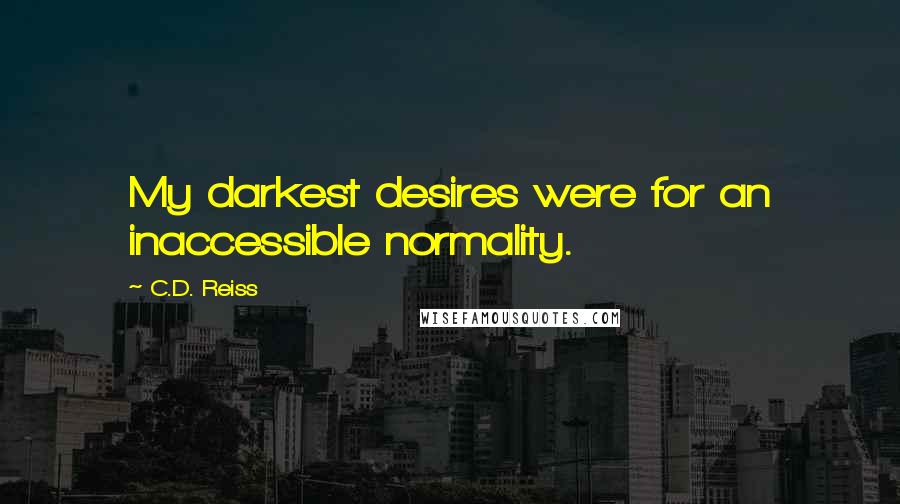 C.D. Reiss Quotes: My darkest desires were for an inaccessible normality.