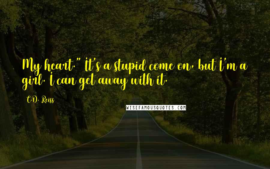 C.D. Reiss Quotes: My heart." It's a stupid come on, but I'm a girl. I can get away with it.