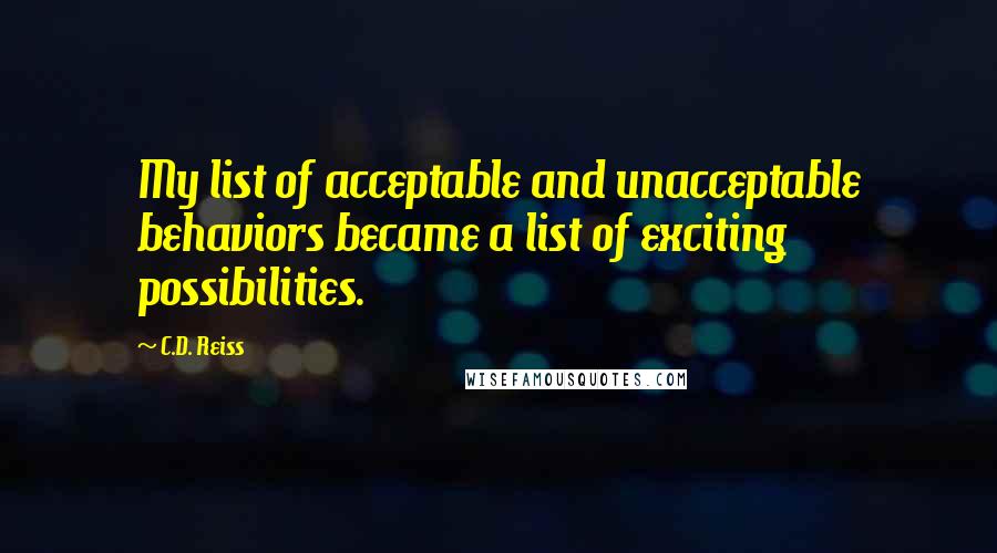 C.D. Reiss Quotes: My list of acceptable and unacceptable behaviors became a list of exciting possibilities.