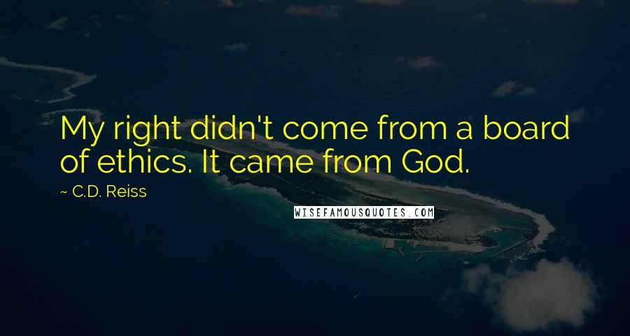 C.D. Reiss Quotes: My right didn't come from a board of ethics. It came from God.