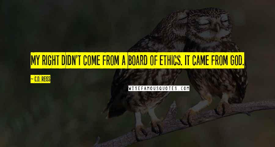 C.D. Reiss Quotes: My right didn't come from a board of ethics. It came from God.