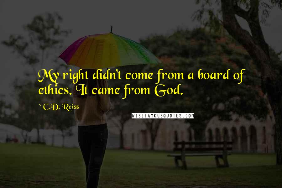 C.D. Reiss Quotes: My right didn't come from a board of ethics. It came from God.