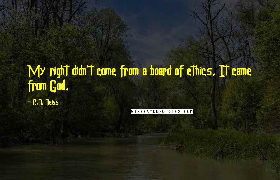 C.D. Reiss Quotes: My right didn't come from a board of ethics. It came from God.