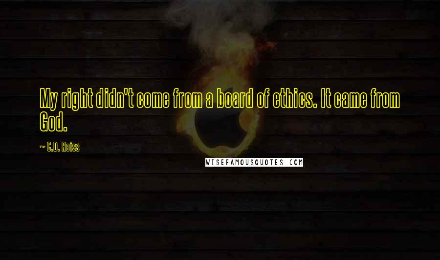 C.D. Reiss Quotes: My right didn't come from a board of ethics. It came from God.