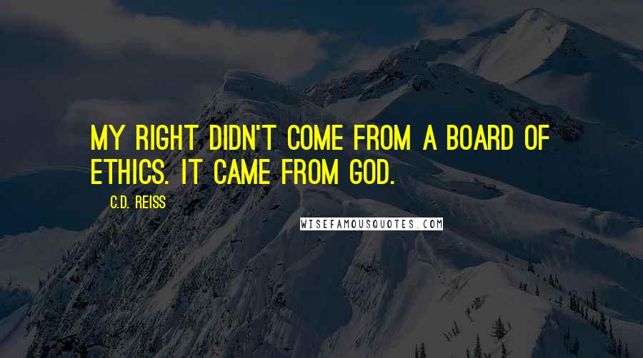 C.D. Reiss Quotes: My right didn't come from a board of ethics. It came from God.