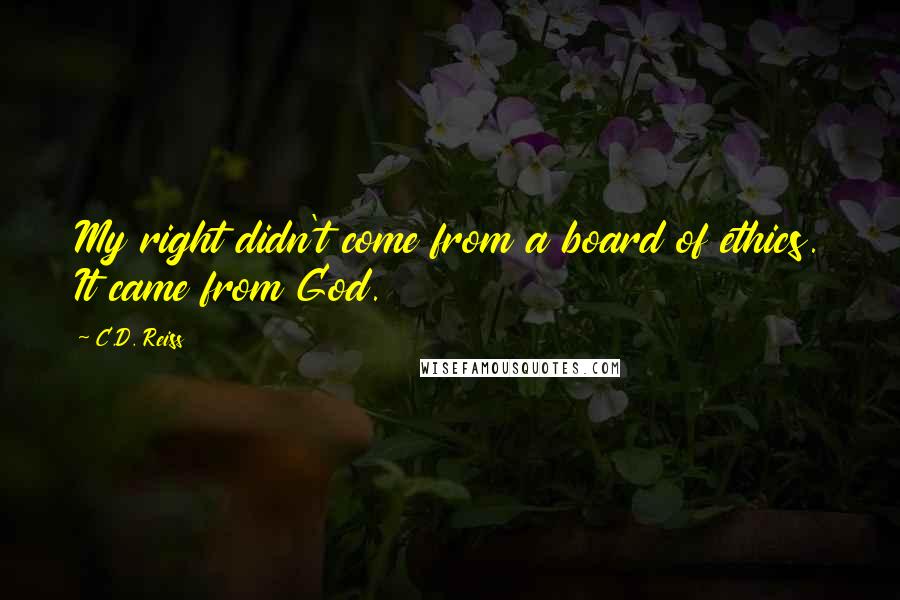 C.D. Reiss Quotes: My right didn't come from a board of ethics. It came from God.