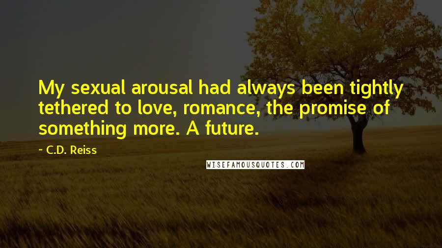 C.D. Reiss Quotes: My sexual arousal had always been tightly tethered to love, romance, the promise of something more. A future.