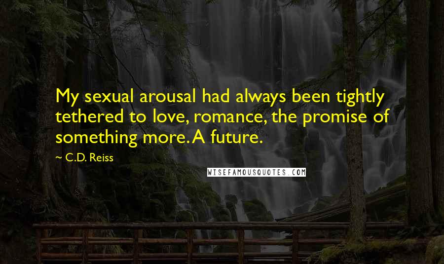 C.D. Reiss Quotes: My sexual arousal had always been tightly tethered to love, romance, the promise of something more. A future.