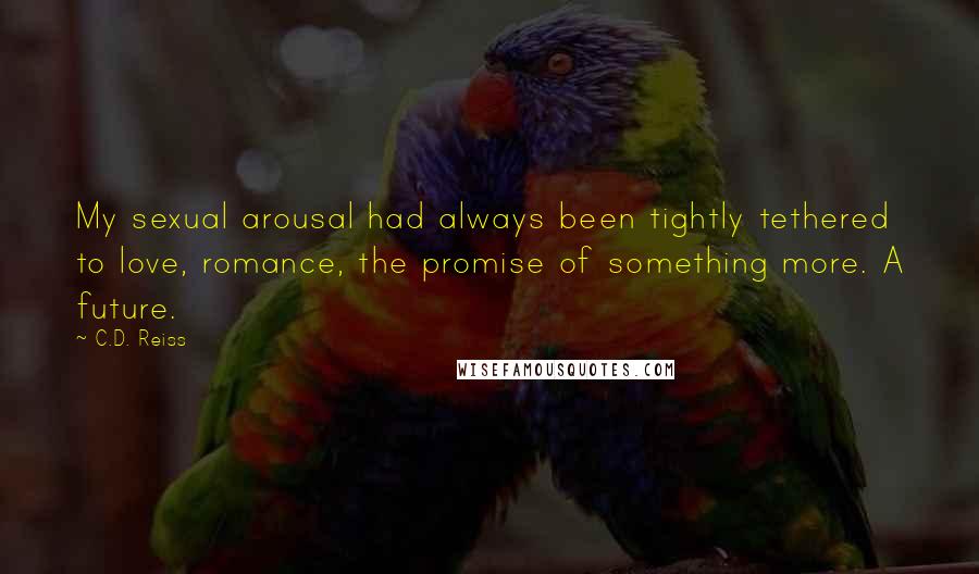 C.D. Reiss Quotes: My sexual arousal had always been tightly tethered to love, romance, the promise of something more. A future.