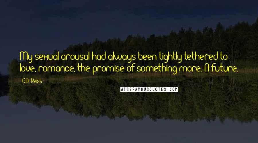 C.D. Reiss Quotes: My sexual arousal had always been tightly tethered to love, romance, the promise of something more. A future.